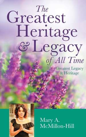 The Greatest Heritage & Legacy of All Time de Mary a. McMillon-Hill