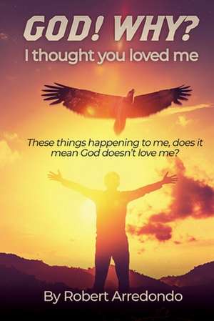 GOD! WHY? I thought you loved me: These thing happening to me does it mean God doesnt love me? de Robert Arredondo