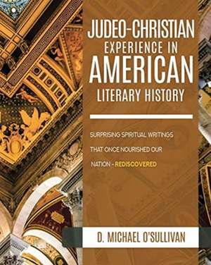 The Judeo-Christian Experience In American Literary History: Surprising Spiritual Writings That Once Nourished Our Nation - Rediscovered de D. Michael O'Sullivan