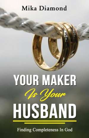 Your Maker is Your Husband Isaiah 54: 5: Finding Completeness in God de Mika Diamond