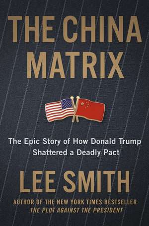 The China Matrix: The Epic Story of How Donald Trump Shattered a Deadly Pact de Lee Smith