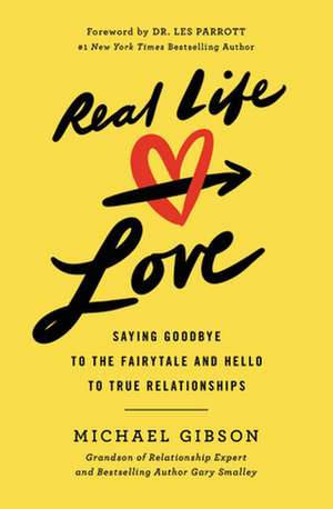 Real Life Love: Saying Goodbye to the Fairytale and Hello to True Relationships de Michael Gibson