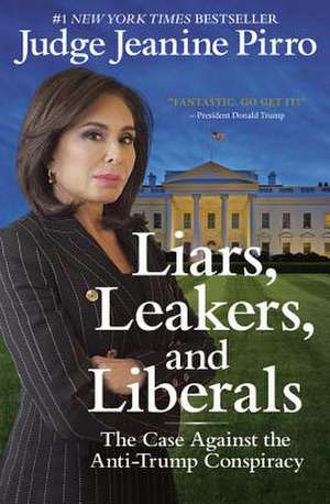 Liars, Leakers, and Liberals: The Case Against the Anti-Trump Conspiracy de Jeanine Pirro