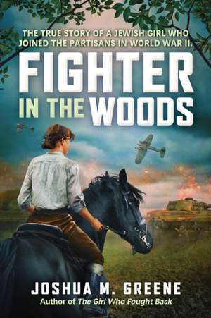 Fighter in the Woods: The True Story of a Jewish Girl Who Joined the Partisans in World War II de Joshua M. Greene