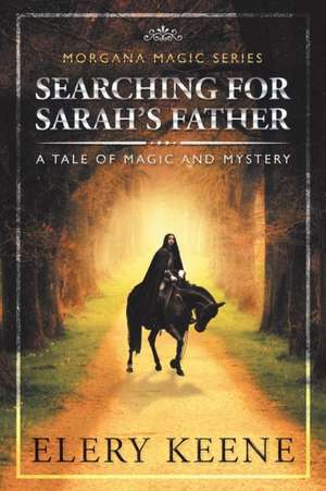 Searching for Sarah'S Father: A Tale of Magic and Mystery de Elery Keene