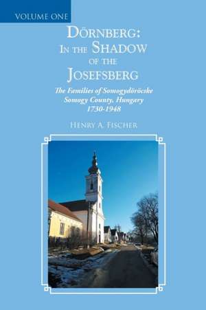 Dörnberg: In the Shadow of the Josefsberg: The Families of Somogydöröcske Somogy County, Hungary 1730-1948 de Henry A. Fischer