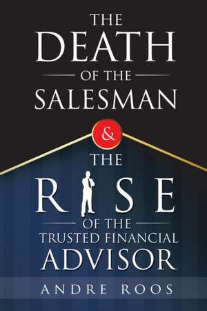 The Death of the Salesman and the Rise of the Trusted Financial Advisor de Andre Roos