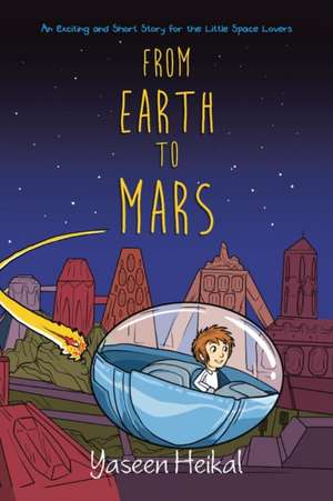 From Earth to Mars: An Exciting and Short Story for the Little Space Lovers de Yaseen Heikal