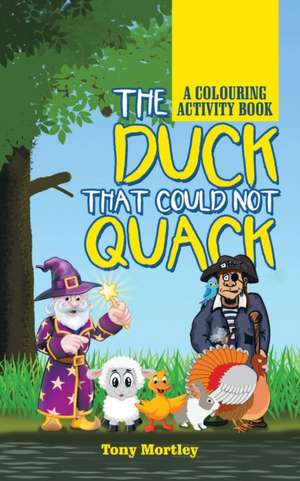 The Duck That Could Not Quack: A Colouring Activity Book de Tony Mortley