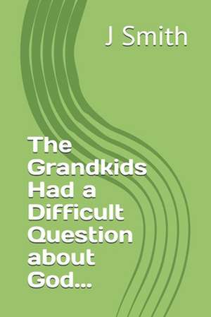 The Grandkids Had a Difficult Question about God... de J. Smith