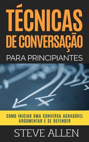 Tecnicas de Conversacao Para Principiantes de Steve Allen