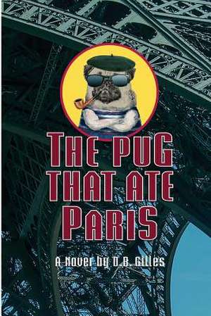 The Pug That Ate Paris de D. B. Gilles