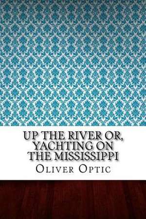 Up the River Or, Yachting on the Mississippi de Optic, Oliver