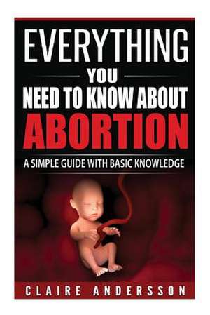 Everything You Need to Know about Abortion de Andersson, Claire