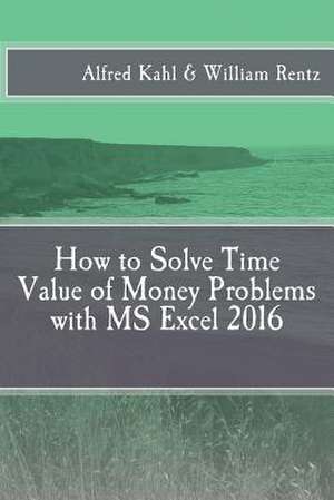 How to Solve Time Value of Money Problems with MS Excel 2016 de Dr Alfred L. Kahl