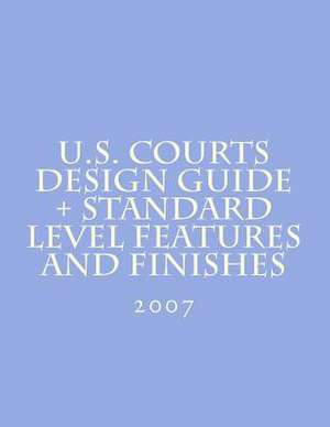 U.S. Courts Design Guide + Standard Level Features and Finishes de Administrative Office of the U. S. Court