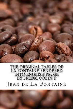 The Original Fables of La Fontaine Rendered Into English Prose by Fredk. Colin T de Jean De La Fontaine