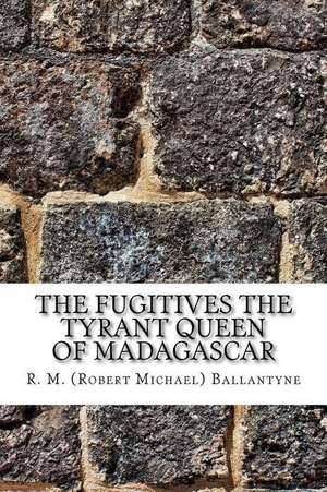 The Fugitives the Tyrant Queen of Madagascar de R. M. (Robert Michael) Ballantyne