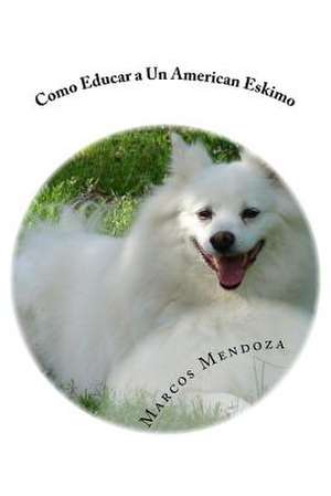 Como Educar a Un American Eskimo de Marcos Mendoza