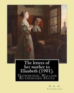 The Letters of Her Mother to Elizabeth (1901). by de W. R. H. Trowbridge