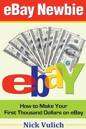 Ebay Newbie How to Make Your First Thousand Dollars on Ebay de Nick Vulich