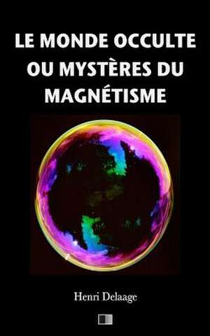 Le Monde Occulte Ou Mysteres Du Magnetisme de Henri Delaage