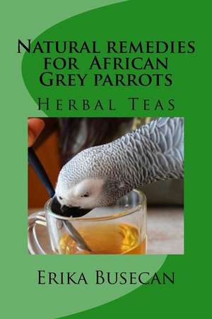 Natural Remedies for African Grey Parrots de Erika Busecan