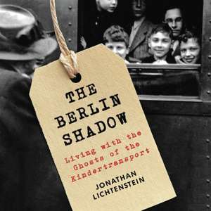 The Berlin Shadow: Living with the Ghosts of the Kindertransport de Jonathan Lichtenstein