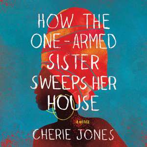 How the One-Armed Sister Sweeps Her House Lib/E de Cherie Jones