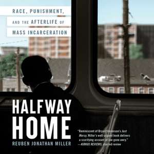 Halfway Home Lib/E: Race, Punishment, and the Afterlife of Mass Incarceration de Reuben Jonathan Miller