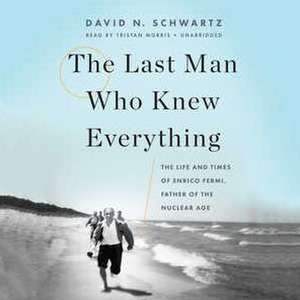 The Last Man Who Knew Everything: The Life and Times of Enrico Fermi, Father of the Nuclear Age de David N. Schwartz