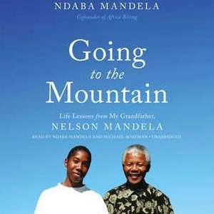 Going to the Mountain: Life Lessons from My Grandfather, Nelson Mandela de Ndaba Mandela