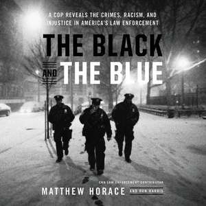 The Black and the Blue: A Cop Reveals the Crimes, Racism, and Injustice in America's Law Enforcement de Matthew Horace