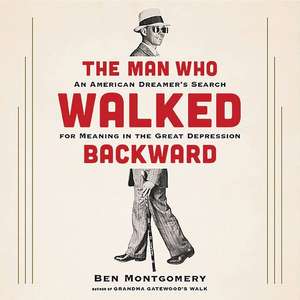 The Man Who Walked Backward: An American Dreamer's Search for Meaning in the Great Depression de Ben Montgomery