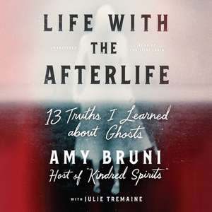 Life with the Afterlife: 13 Truths I Learned about Ghosts de Amy Bruni