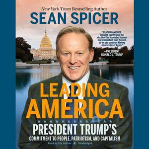 Leading America Lib/E: President Trump's Commitment to People, Patriotism, and Capitalism de Sean Spicer