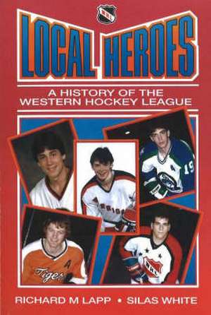 Local Heroes: A History of the Western Hockey League de Richard M Lapp