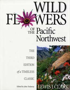 Wild Flowers of the Pacific Northwest: The Third Edition of a Timeless Classic de Lewis J Clark