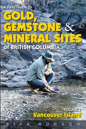 A Field Guide to Gold, Gemstone and Mineral Sites of British Columbia, Volume I: Vancouver Island de Rick Hudson