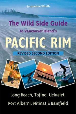 Wild Side Guide to Vancouver Island's Pacific Rim: Long Beach, Tofino, Ucluelet, Port Alberni, Nitinat & Bamfield de Jacqueline Windh