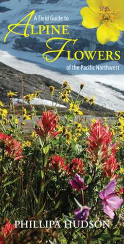 A Field Guide to Alpine Flowers of the Pacific Northwest de Phillipa Hudson