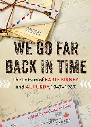 We Go Far Back in Time: The Letters of Earle Birney and Al Purdy, 1947-1987 de Nicholas Bradley