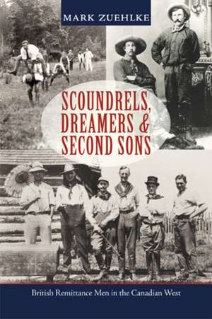 Scoundrels, Dreamers & Second Sons: British Remittance Men in the Canadian West de Mark Zuehlke