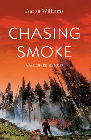 Chasing Smoke: A Wildfire Memoir de Aaron Williams