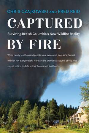 Captured by Fire: Surviving British Columbia's New Wildfire Reality de Fred Reid