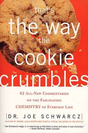 That's The Way The Cookie Crumbles: 62 All-New Commentaries on the Fascinating Chemistry of Everyday Life de Joe Schwarcz