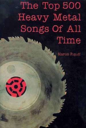 The Top 500 Heavy Metal Songs Of All Time de Martin Popoff