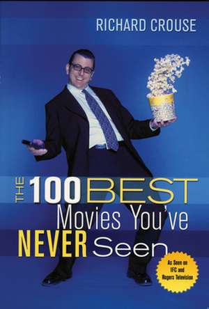 The 100 Best Movies You've Never Seen de Richard Crouse