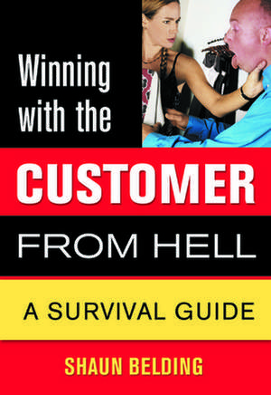 Winning with the Customer from Hell: A Survival Guide de Shaun Belding