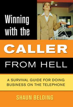 Winning with the Caller from Hell: A Survival Guide for Doing Business on the Telephone de Shaun Belding